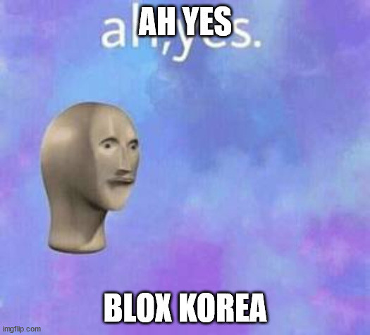 Ah yes | AH YES BLOX KOREA | image tagged in ah yes | made w/ Imgflip meme maker