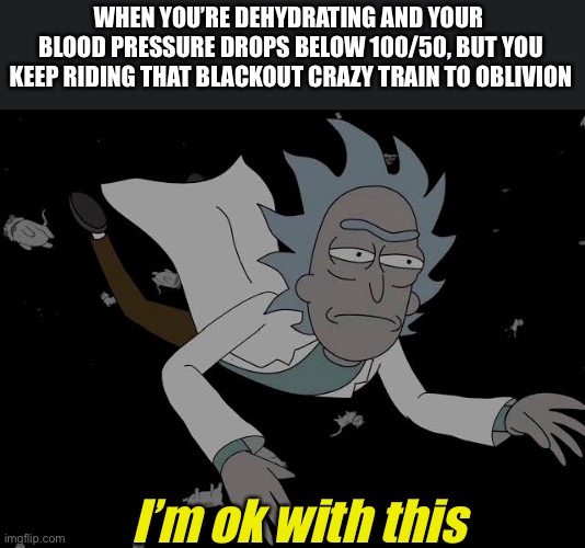 Riding the blood pressure crazy train | WHEN YOU’RE DEHYDRATING AND YOUR  BLOOD PRESSURE DROPS BELOW 100/50, BUT YOU KEEP RIDING THAT BLACKOUT CRAZY TRAIN TO OBLIVION; I’m ok with this | image tagged in crazy train,crazy,blood pressure,dehydrated,blackout | made w/ Imgflip meme maker