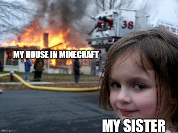 my sister in my minecraft server | MY HOUSE IN MINECRAFT; MY SISTER | image tagged in memes,disaster girl | made w/ Imgflip meme maker