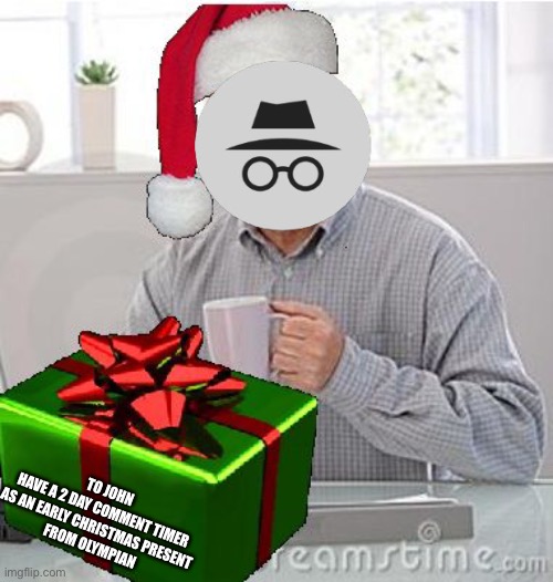 Well, merry Christmas, Incognito, from OlympianProduct, lmao. | TO JOHN
HAVE A 2 DAY COMMENT TIMER AS AN EARLY CHRISTMAS PRESENT
FROM OLYMPIAN | image tagged in christmas present hide the pain harold | made w/ Imgflip meme maker