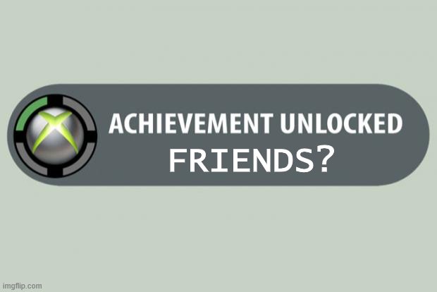 achievement unlocked | FRIENDS? | image tagged in achievement unlocked | made w/ Imgflip meme maker