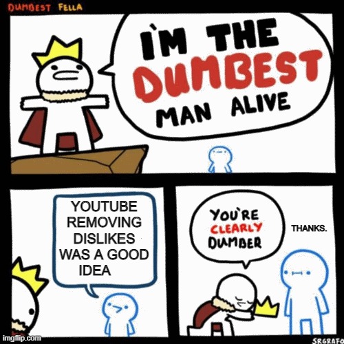 I'm the dumbest man alive | YOUTUBE REMOVING DISLIKES WAS A GOOD IDEA; THANKS. | image tagged in i'm the dumbest man alive | made w/ Imgflip meme maker