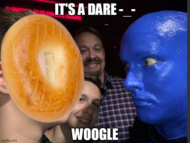 woogle | IT'S A DARE -_-; WOOGLE | image tagged in woogle | made w/ Imgflip meme maker