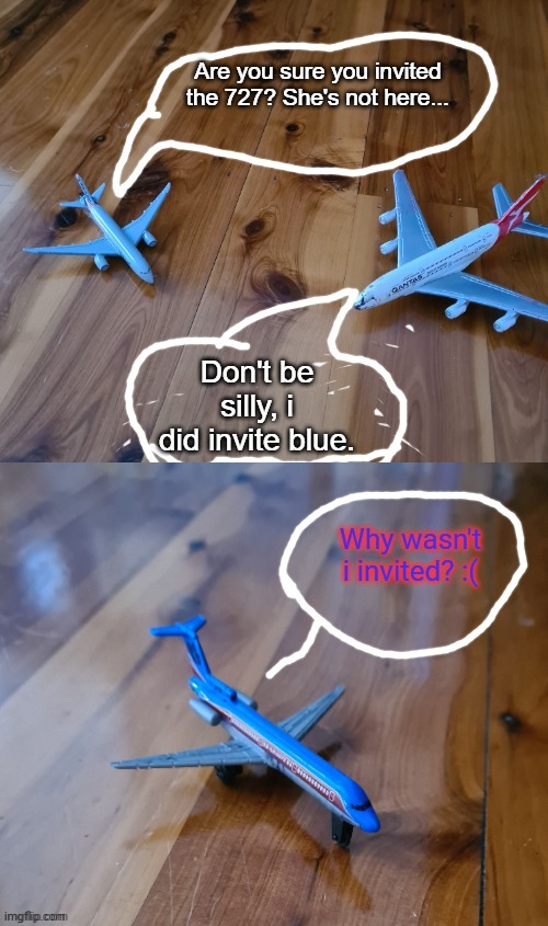 Commercial Aircraft conversation | Are you sure you invited the 727? She's not here... Don't be silly, i did invite blue. | image tagged in commercial aircraft conversation | made w/ Imgflip meme maker