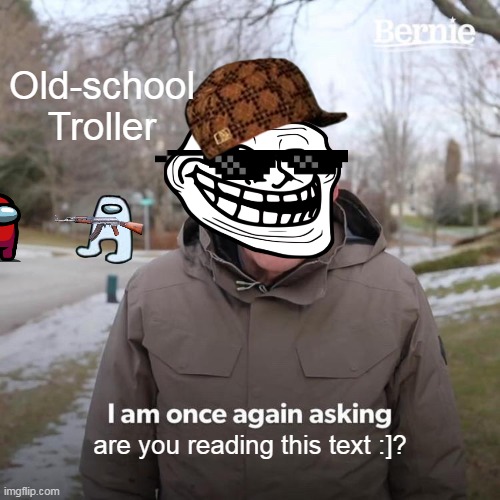 fun | Old-school Troller; are you reading this text :]? | image tagged in memes,bernie i am once again asking for your support | made w/ Imgflip meme maker