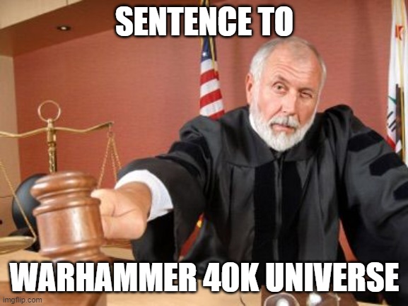 worst world | SENTENCE TO; WARHAMMER 40K UNIVERSE | image tagged in judge | made w/ Imgflip meme maker