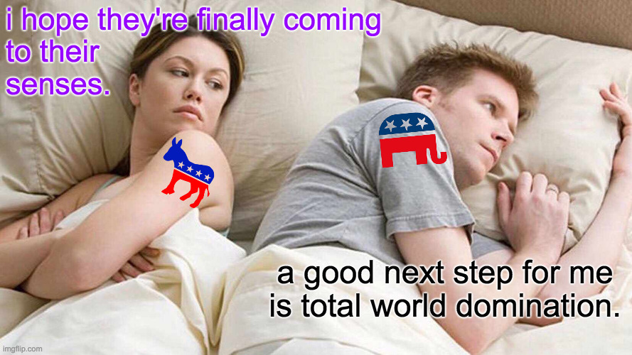I Bet He's Thinking About Global Conquest | i hope they're finally coming
to their
senses. a good next step for me is total world domination. | image tagged in memes,i bet he's thinking about other women,gop,democrats,global conquest | made w/ Imgflip meme maker