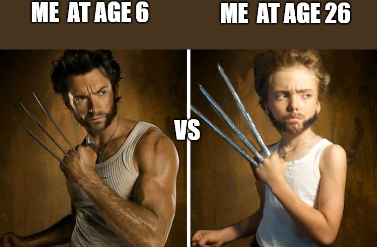 wolverine old age!! | ME  AT AGE 6; ME  AT AGE 26; VS | image tagged in wolverine,vs,teen,wolverine remember,inside you there are two wolves,sad wolverine left out of party | made w/ Imgflip meme maker