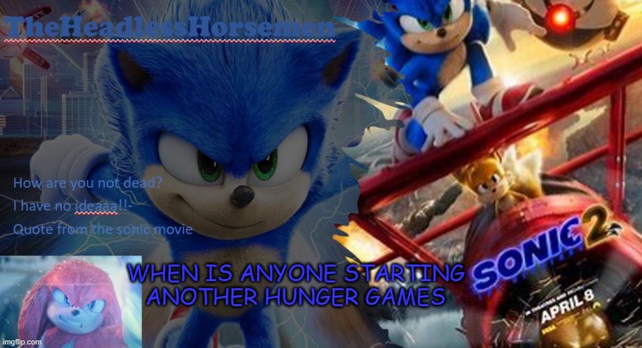 Sonic the hedgehog annoucement template v7 | WHEN IS ANYONE STARTING ANOTHER HUNGER GAMES | image tagged in sonic the hedgehog annoucement template v7 | made w/ Imgflip meme maker
