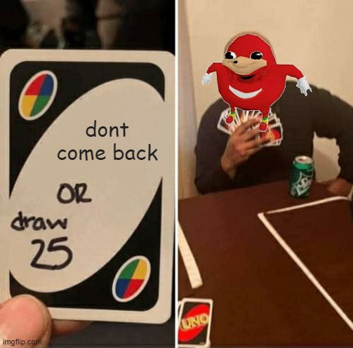 jrfhgrijonkovjkifed | dont come back | image tagged in memes,uno draw 25 cards | made w/ Imgflip meme maker