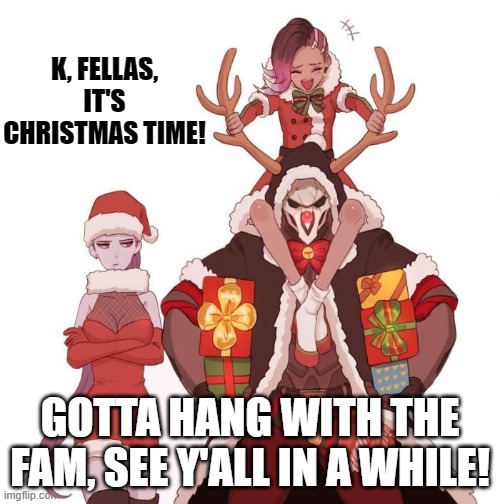 Time to share some of my attention that I give here with Jesus! | K, FELLAS, IT'S CHRISTMAS TIME! GOTTA HANG WITH THE FAM, SEE Y'ALL IN A WHILE! | image tagged in christmas,memes,moving hearts,family,jesus | made w/ Imgflip meme maker