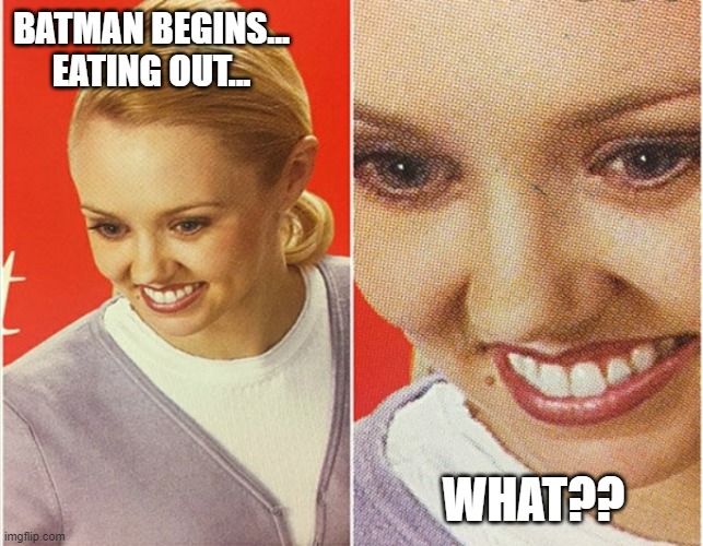 WAIT WHAT? | BATMAN BEGINS... EATING OUT... WHAT?? | image tagged in wait what | made w/ Imgflip meme maker