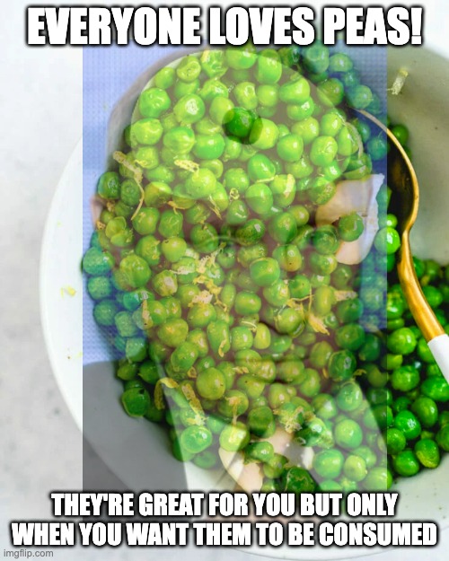I just love peas! Full of | EVERYONE LOVES PEAS! THEY'RE GREAT FOR YOU BUT ONLY WHEN YOU WANT THEM TO BE CONSUMED | image tagged in memes,unfunny | made w/ Imgflip meme maker