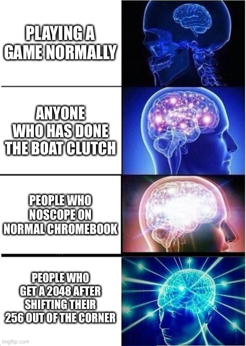 How did you get a 1048576? | PLAYING A GAME NORMALLY; ANYONE WHO HAS DONE THE BOAT CLUTCH; PEOPLE WHO NOSCOPE ON NORMAL CHROMEBOOK; PEOPLE WHO GET A 2048 AFTER SHIFTING THEIR 256 OUT OF THE CORNER | image tagged in memes,expanding brain,2048,why are you reading the tags,lol | made w/ Imgflip meme maker