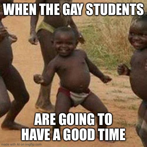 LGBTQ+ Support! | WHEN THE GAY STUDENTS; ARE GOING TO HAVE A GOOD TIME | image tagged in memes,third world success kid | made w/ Imgflip meme maker