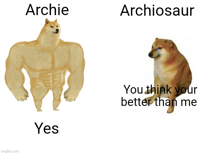 Buff Doge vs. Cheems Meme | Archie; Archiosaur; You think your better than me; Yes | image tagged in memes,buff doge vs cheems | made w/ Imgflip meme maker