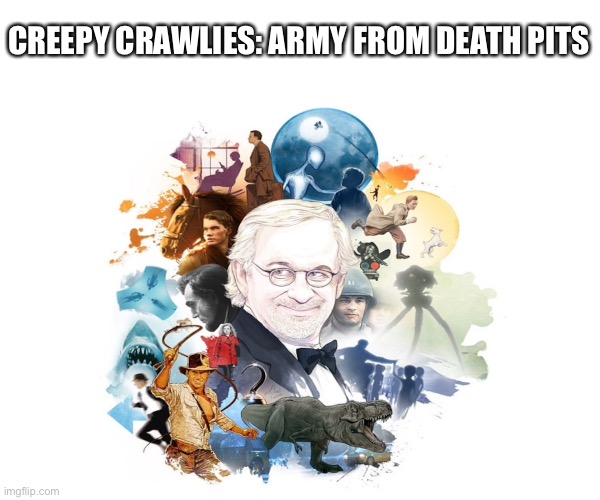 Your limit is his imagination | CREEPY CRAWLIES: ARMY FROM DEATH PITS | image tagged in creepy,steven spielberg,indiana jones,jurassic park | made w/ Imgflip meme maker