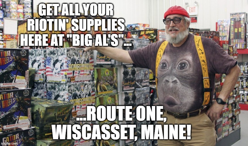 GET ALL YOUR RIOTIN' SUPPLIES HERE AT "BIG AL'S"... ...ROUTE ONE, WISCASSET, MAINE! | made w/ Imgflip meme maker