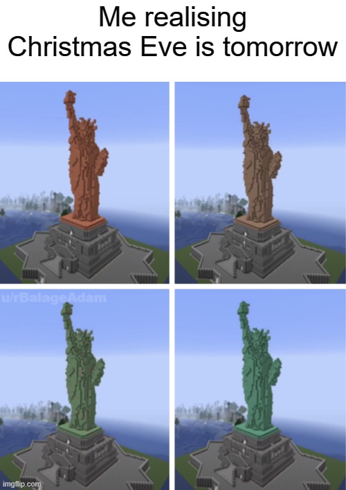 *brain processing disconnected* | Me realising Christmas Eve is tomorrow | image tagged in oxidizing statue of liberty mc | made w/ Imgflip meme maker