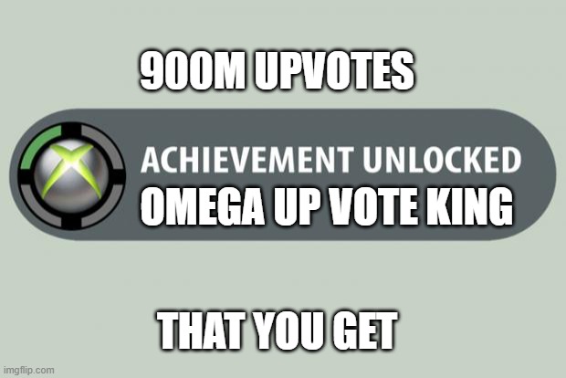 achievement unlocked | 900M UPVOTES; OMEGA UP VOTE KING; THAT YOU GET | image tagged in achievement unlocked,upvotes | made w/ Imgflip meme maker