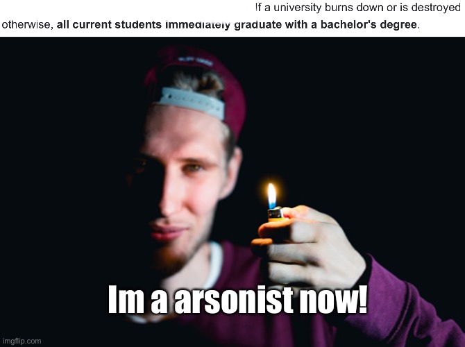 I’m a arsonist now! | Im a arsonist now! | image tagged in arson,funny memes,dank memes,dark humor | made w/ Imgflip meme maker
