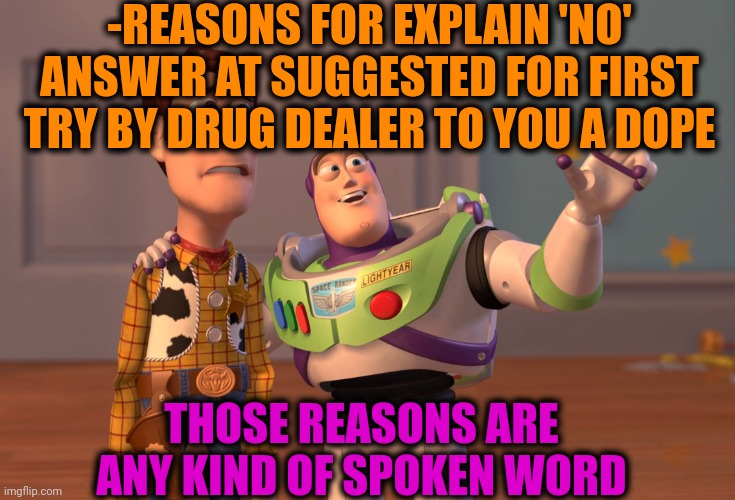 -Six millions reasons to negative saying. | -REASONS FOR EXPLAIN 'NO' ANSWER AT SUGGESTED FOR FIRST TRY BY DRUG DEALER TO YOU A DOPE; THOSE REASONS ARE ANY KIND OF SPOKEN WORD | image tagged in memes,x x everywhere,don't do drugs,sketchy drug dealer,alien meeting suggestion,tacos are the answer | made w/ Imgflip meme maker