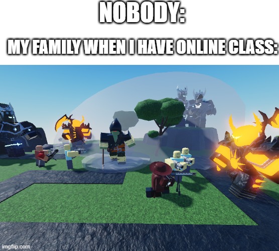 my family during online class | NOBODY:; MY FAMILY WHEN I HAVE ONLINE CLASS: | image tagged in accurate tds rp chaos,online school,roblox meme | made w/ Imgflip meme maker