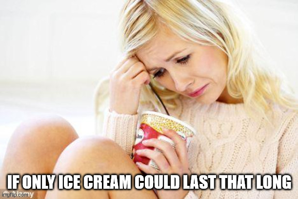 crying woman eating ice cream | IF ONLY ICE CREAM COULD LAST THAT LONG | image tagged in crying woman eating ice cream | made w/ Imgflip meme maker