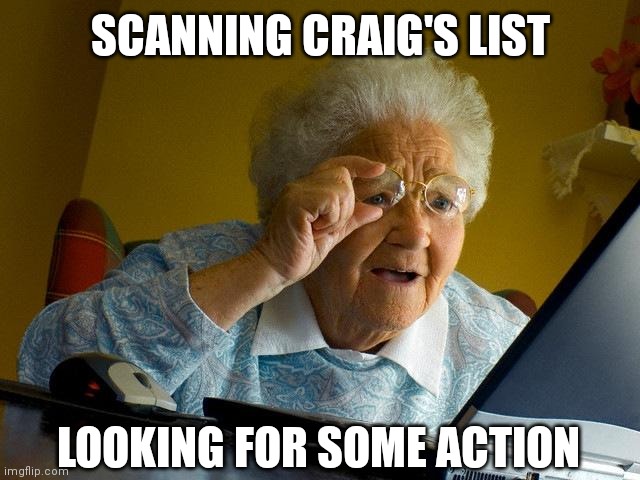 Grandma Finds The Internet | SCANNING CRAIG'S LIST; LOOKING FOR SOME ACTION | image tagged in memes,grandma finds the internet | made w/ Imgflip meme maker
