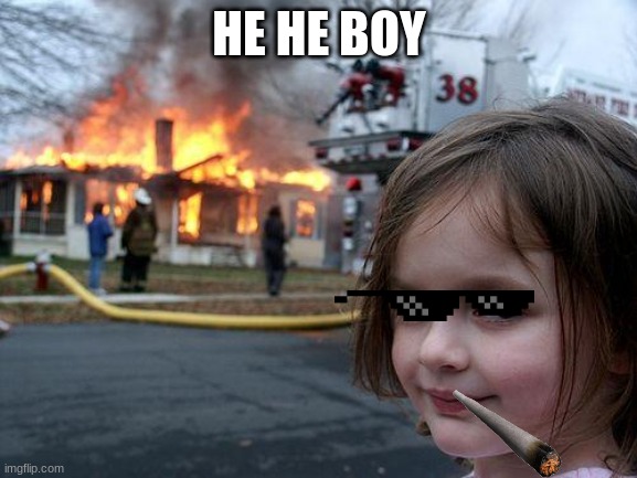 Disaster Girl | HE HE BOY | image tagged in memes,disaster girl | made w/ Imgflip meme maker