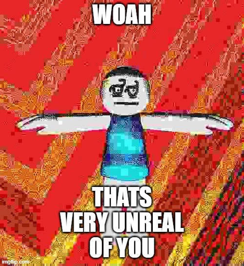 yes | THATS VERY UNREAL OF YOU; WOAH | image tagged in roblox,deepfried | made w/ Imgflip meme maker