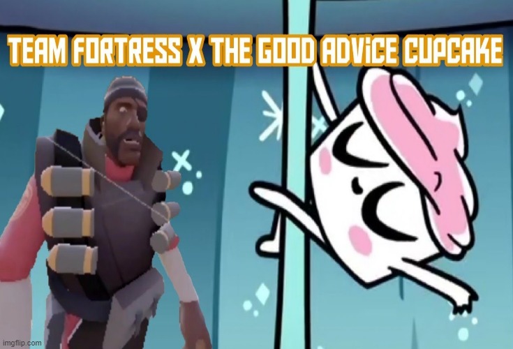team fortress 2 x the good advice cupcake | image tagged in team fortress 2,the good advice cupcake,memes,valve,buzzfeed | made w/ Imgflip meme maker