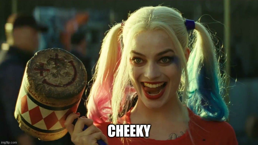 Harley Quinn hammer | CHEEKY | image tagged in harley quinn hammer | made w/ Imgflip meme maker