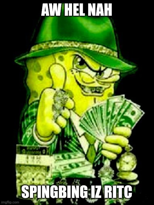 Bobux | AW HEL NAH; SPINGBING IZ RITC | image tagged in bobux,money,rich,spongebob | made w/ Imgflip meme maker