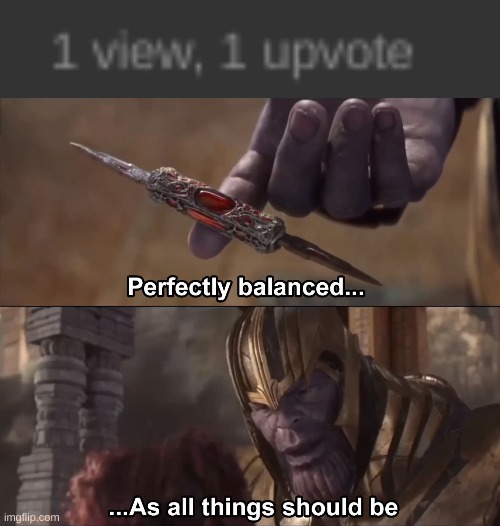kjhgkfjghdkgdjkgfhdkjhf | image tagged in thanos perfectly balanced as all things should be,imgflip,1 view,one upvote | made w/ Imgflip meme maker