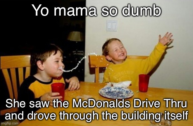 Who’s mom is dumb? | Yo mama so dumb; She saw the McDonalds Drive Thru and drove through the building itself | image tagged in memes,yo mamas so fat | made w/ Imgflip meme maker