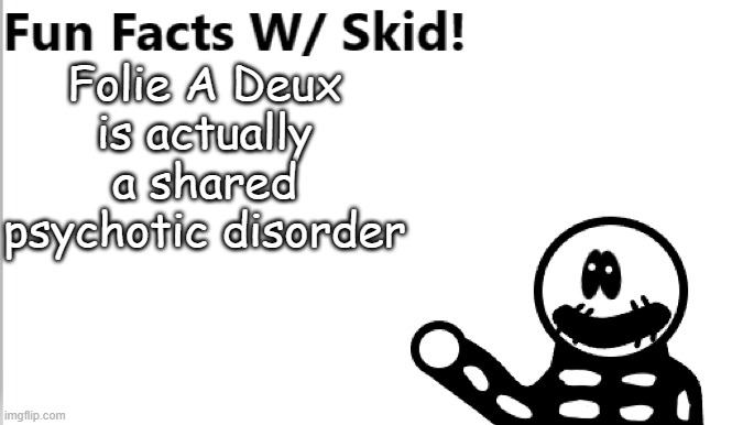 Yep | Folie A Deux is actually a shared psychotic disorder | image tagged in fun facts w/ skid | made w/ Imgflip meme maker