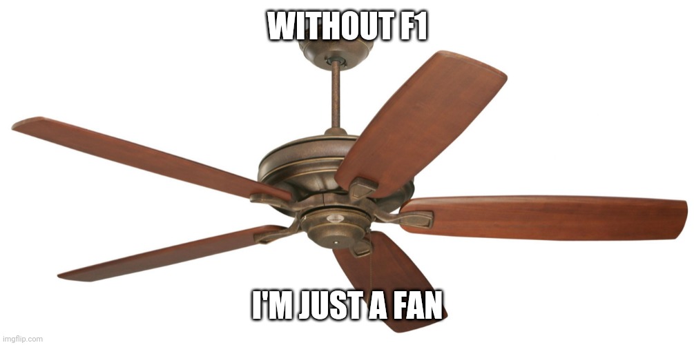 Ceiling fan | WITHOUT F1; I'M JUST A FAN | image tagged in ceiling fan | made w/ Imgflip meme maker
