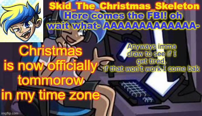 Skid's AmorAltra temp | Christmas is now officially tommorow in my time zone; Anyways imma draw to see if I get tired.
if that won't work I come bak | image tagged in skid's amoraltra temp | made w/ Imgflip meme maker