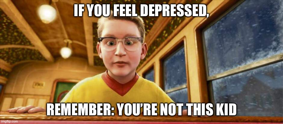 IF YOU FEEL DEPRESSED, REMEMBER: YOU’RE NOT THIS KID | made w/ Imgflip meme maker