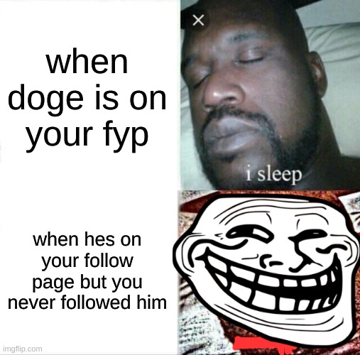 Sleeping Shaq | when doge is on your fyp; when hes on your follow page but you never followed him | image tagged in memes,sleeping shaq | made w/ Imgflip meme maker