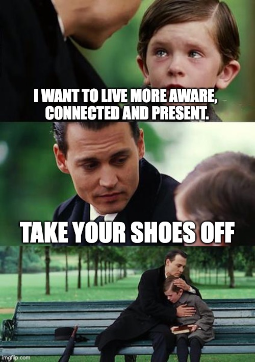 change |  I WANT TO LIVE MORE AWARE, 
CONNECTED AND PRESENT. TAKE YOUR SHOES OFF | image tagged in memes,finding neverland,barefoot,lifestyle,awareness,connection | made w/ Imgflip meme maker