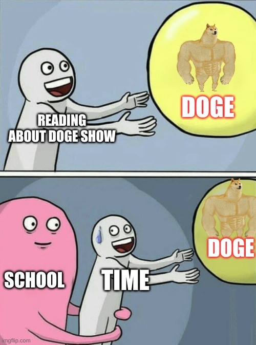 Running Away Balloon | DOGE; READING ABOUT DOGE SHOW; DOGE; SCHOOL; TIME | image tagged in memes,running away balloon | made w/ Imgflip meme maker