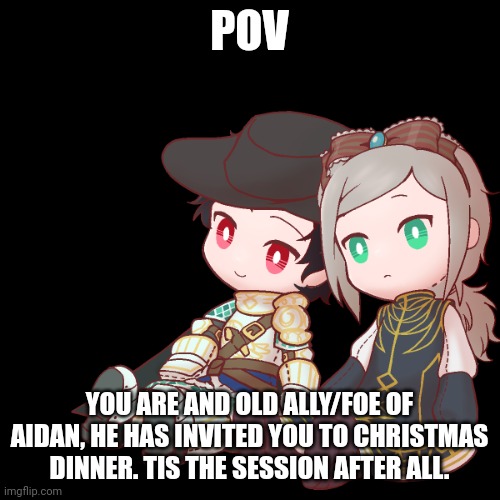 I mean, it's also the only time Maria will see him. | POV; YOU ARE AND OLD ALLY/FOE OF AIDAN, HE HAS INVITED YOU TO CHRISTMAS DINNER. TIS THE SESSION AFTER ALL. | image tagged in aidan and maria | made w/ Imgflip meme maker