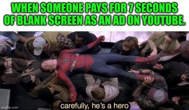 People who pay for blank ads on YouTube |  WHEN SOMEONE PAYS FOR 7 SECONDS OF BLANK SCREEN AS AN AD ON YOUTUBE. | image tagged in carefully he's a hero,youtube,ads | made w/ Imgflip meme maker