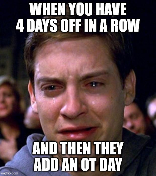 No more OT! | WHEN YOU HAVE 4 DAYS OFF IN A ROW; AND THEN THEY ADD AN OT DAY | image tagged in crying peter parker | made w/ Imgflip meme maker
