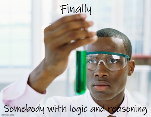 Black Scientist (Finally Xium) | Finally Somebody with logic and reasoning | image tagged in black scientist finally xium | made w/ Imgflip meme maker