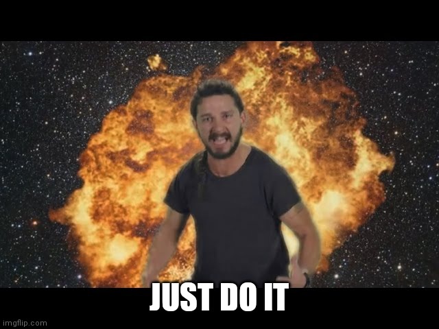 Shia just do it | JUST DO IT | image tagged in shia just do it | made w/ Imgflip meme maker