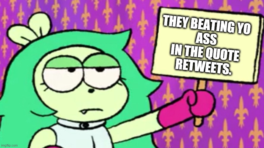 They beating yo ass in the QRTS. | THEY BEATING YO 
ASS
 IN THE QUOTE 
RETWEETS. | image tagged in cartoon,ok ko,quote,twitter,social media,qrts | made w/ Imgflip meme maker
