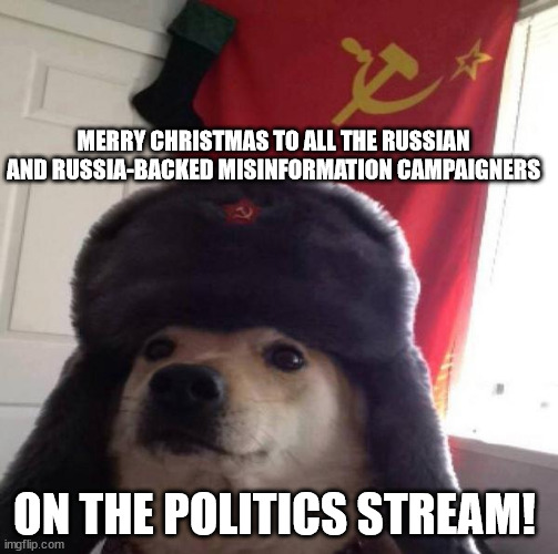 ...and to all those who get suckered in by them! | MERRY CHRISTMAS TO ALL THE RUSSIAN AND RUSSIA-BACKED MISINFORMATION CAMPAIGNERS; ON THE POLITICS STREAM! | image tagged in russian doge,maga dupes,russia misinformation | made w/ Imgflip meme maker